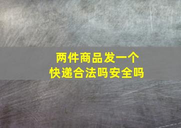 两件商品发一个快递合法吗安全吗