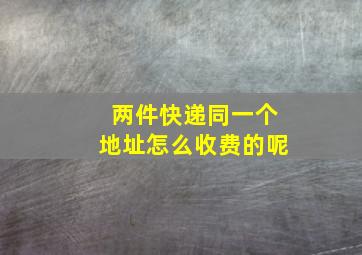 两件快递同一个地址怎么收费的呢