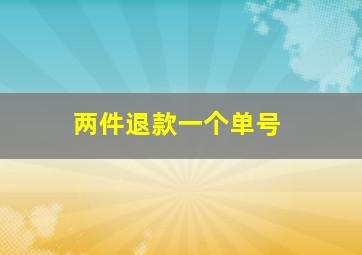 两件退款一个单号