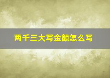 两千三大写金额怎么写