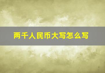 两千人民币大写怎么写