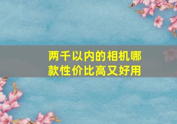 两千以内的相机哪款性价比高又好用