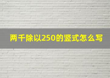 两千除以250的竖式怎么写