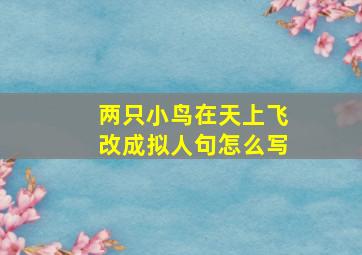 两只小鸟在天上飞改成拟人句怎么写