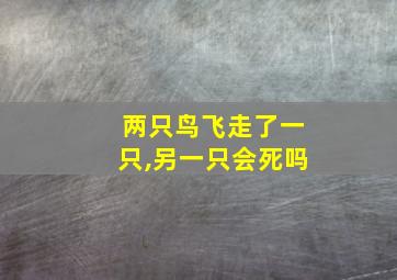 两只鸟飞走了一只,另一只会死吗