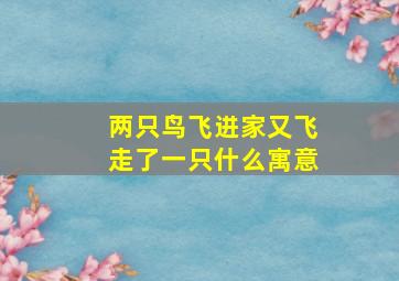 两只鸟飞进家又飞走了一只什么寓意