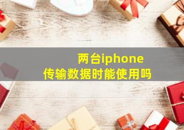 两台iphone传输数据时能使用吗