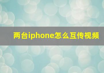 两台iphone怎么互传视频