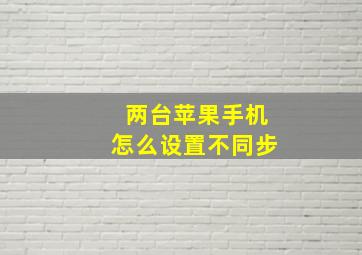 两台苹果手机怎么设置不同步