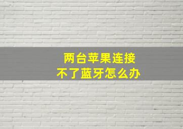 两台苹果连接不了蓝牙怎么办