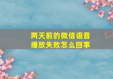 两天前的微信语音播放失败怎么回事