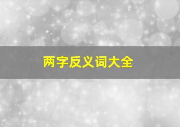 两字反义词大全