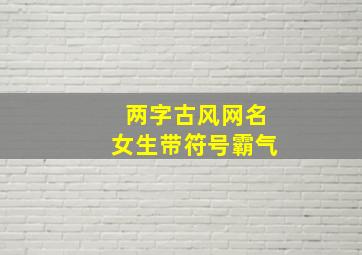 两字古风网名女生带符号霸气