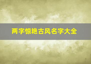 两字惊艳古风名字大全