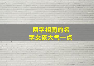 两字相同的名字女孩大气一点