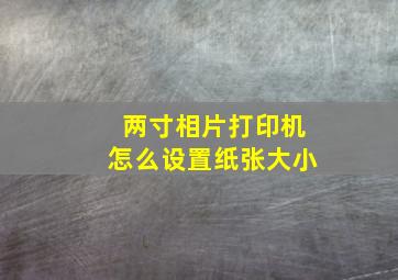 两寸相片打印机怎么设置纸张大小