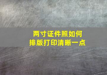 两寸证件照如何排版打印清晰一点