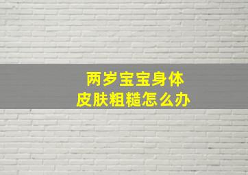 两岁宝宝身体皮肤粗糙怎么办