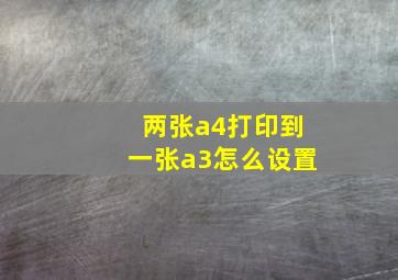 两张a4打印到一张a3怎么设置