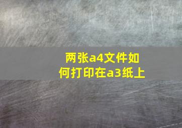 两张a4文件如何打印在a3纸上