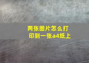 两张图片怎么打印到一张a4纸上