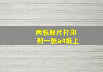 两张图片打印到一张a4纸上