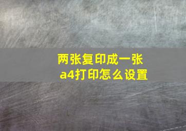 两张复印成一张a4打印怎么设置