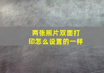 两张照片双面打印怎么设置的一样