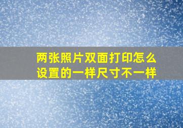 两张照片双面打印怎么设置的一样尺寸不一样