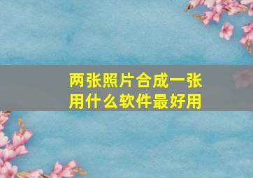 两张照片合成一张用什么软件最好用