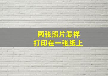 两张照片怎样打印在一张纸上