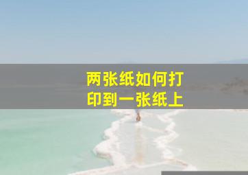 两张纸如何打印到一张纸上