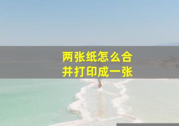 两张纸怎么合并打印成一张