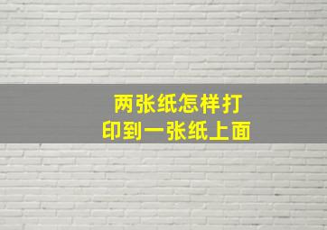 两张纸怎样打印到一张纸上面