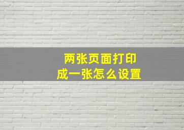 两张页面打印成一张怎么设置