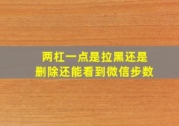 两杠一点是拉黑还是删除还能看到微信步数