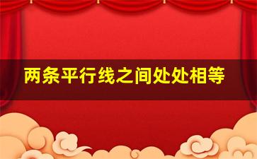 两条平行线之间处处相等