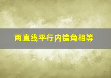 两直线平行内错角相等