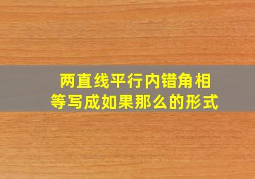 两直线平行内错角相等写成如果那么的形式