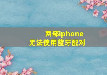 两部iphone无法使用蓝牙配对