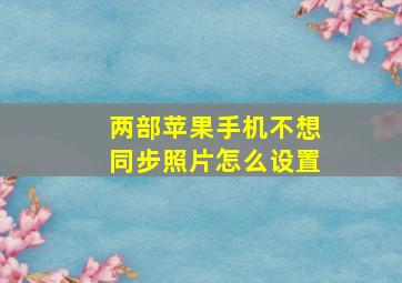 两部苹果手机不想同步照片怎么设置