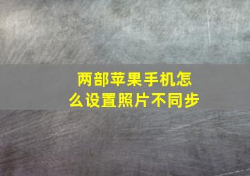 两部苹果手机怎么设置照片不同步