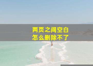 两页之间空白怎么删除不了