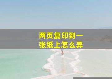 两页复印到一张纸上怎么弄