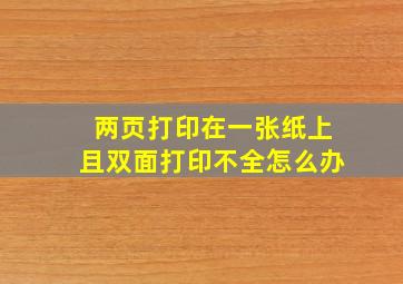 两页打印在一张纸上且双面打印不全怎么办