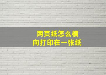 两页纸怎么横向打印在一张纸