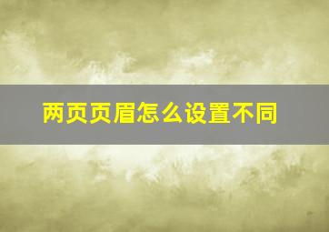 两页页眉怎么设置不同