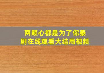 两颗心都是为了你泰剧在线观看大结局视频