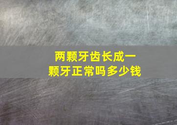 两颗牙齿长成一颗牙正常吗多少钱