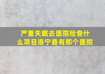 严重失眠去医院检查什么项目洛宁县有那个医院